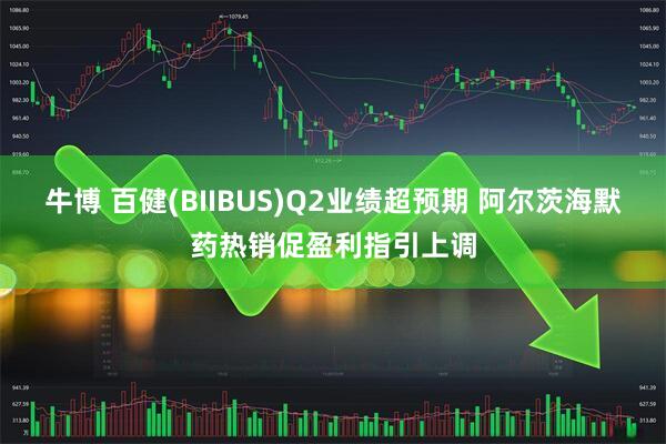 牛博 百健(BIIBUS)Q2业绩超预期 阿尔茨海默药热销促盈利指引上调