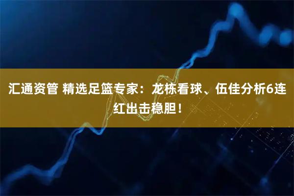 汇通资管 精选足篮专家：龙栋看球、伍佳分析6连红出击稳胆！