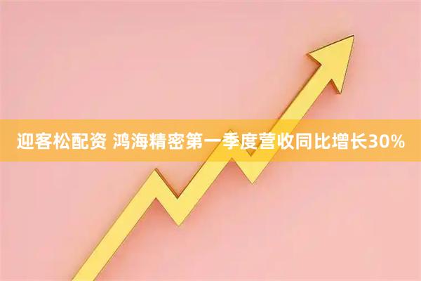 迎客松配资 鸿海精密第一季度营收同比增长30%