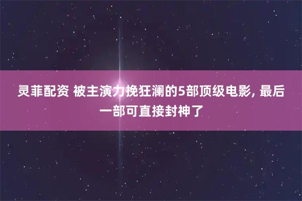 灵菲配资 被主演力挽狂澜的5部顶级电影, 最后一部可直接封神了